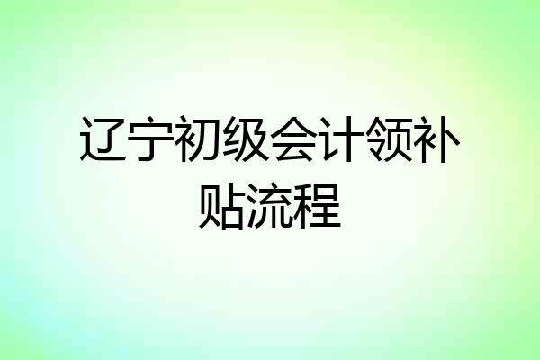 辽宁初级会计领补贴流程
