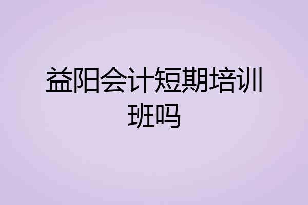 益阳会计短期培训班吗