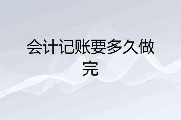 会计记账要多久做完