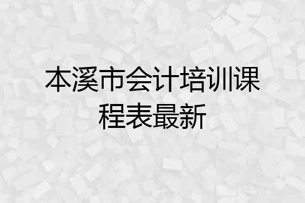 本溪市会计培训课程表最新