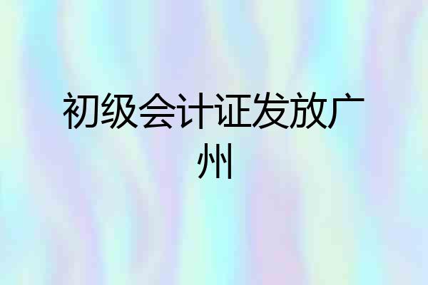 初级会计证发放广州