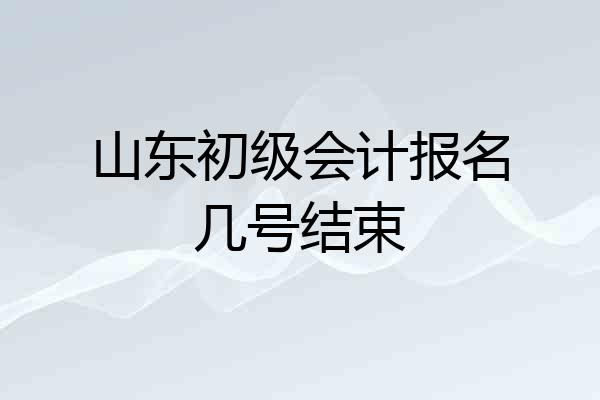山东初级会计报名几号结束