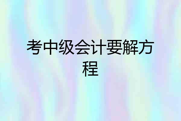 考中级会计要解方程