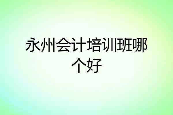 永州会计培训班哪个好