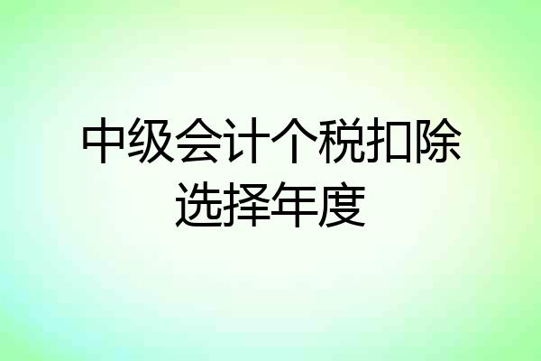 中级会计个税扣除选择年度