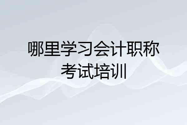 哪里学习会计职称考试培训