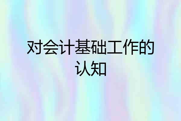 对会计基础工作的认知