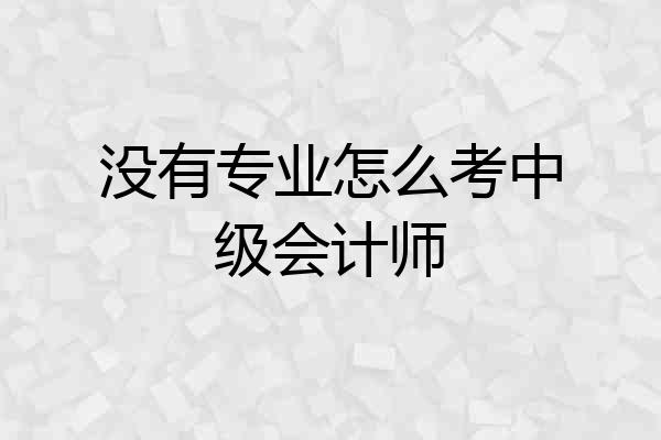 没有专业怎么考中级会计师