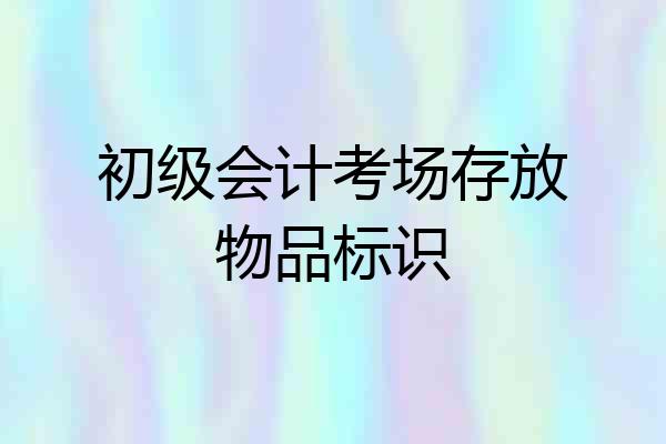 初级会计考场存放物品标识