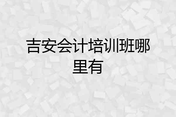 吉安会计培训班哪里有