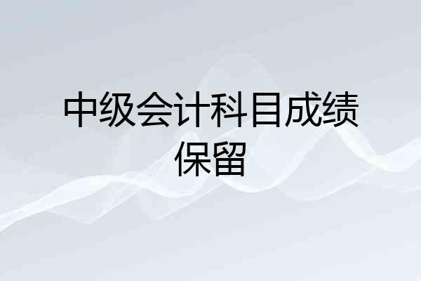 中级会计科目成绩保留