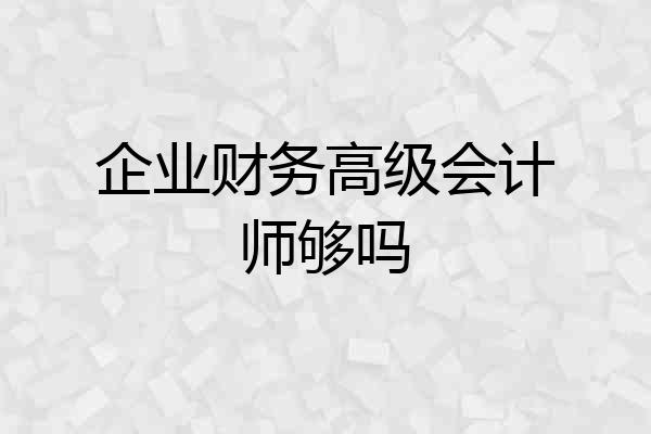 企业财务高级会计师够吗