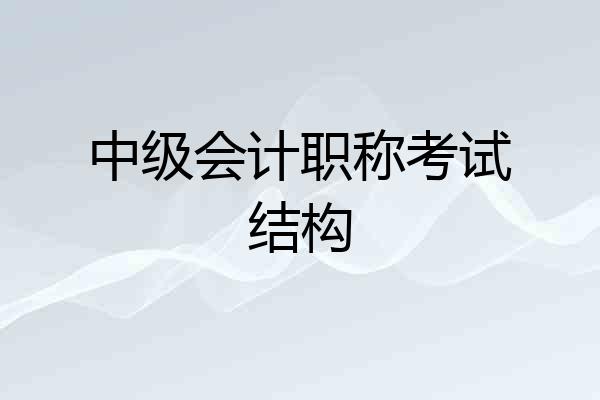 中级会计职称考试结构