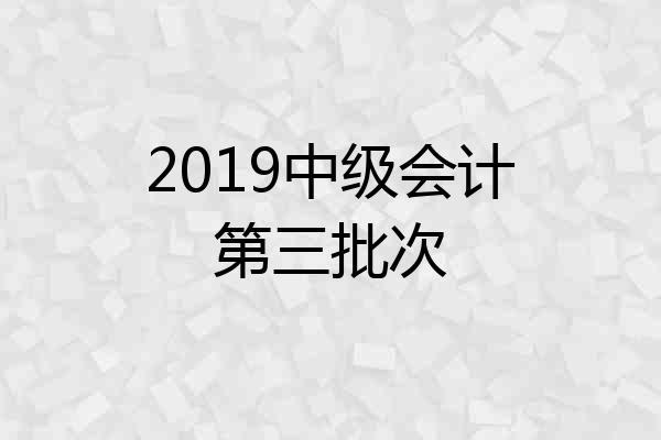 2019中级会计第三批次