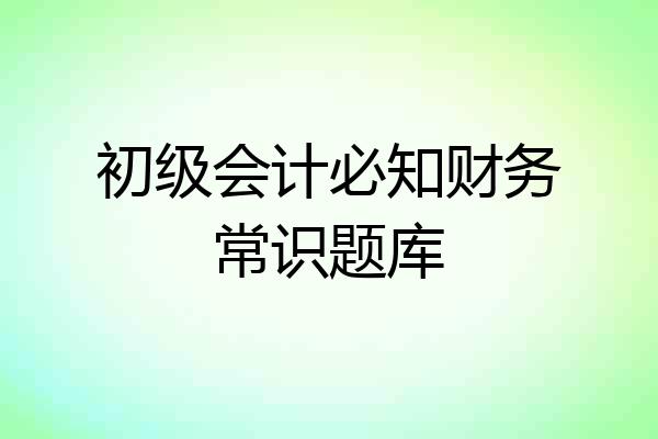 初级会计必知财务常识题库