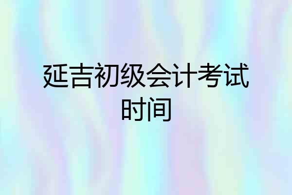 延吉初级会计考试时间