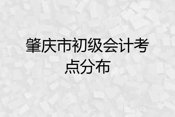 肇庆市初级会计考点分布