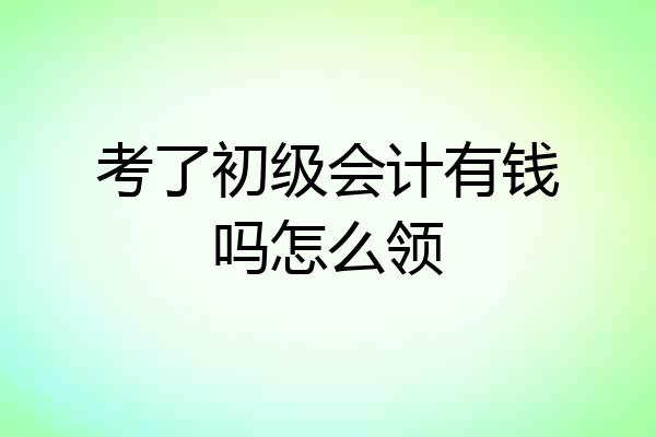 考了初级会计有钱吗怎么领
