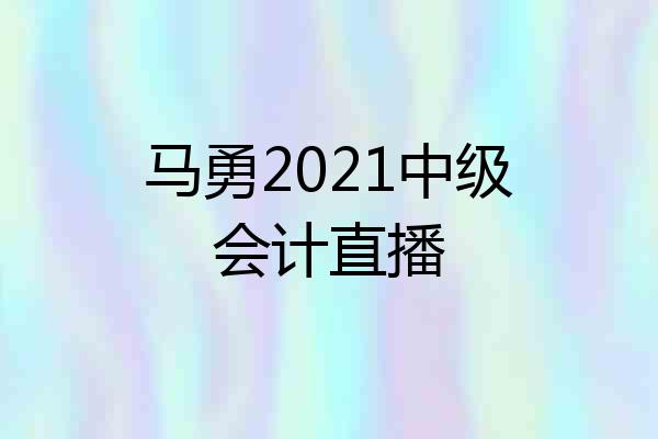 马勇2021中级会计直播