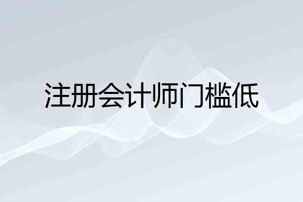 注册会计师门槛低