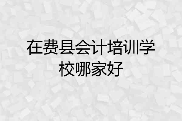 在费县会计培训学校哪家好