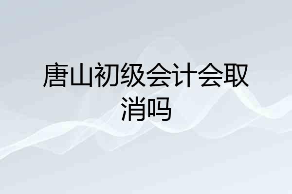 唐山初级会计会取消吗