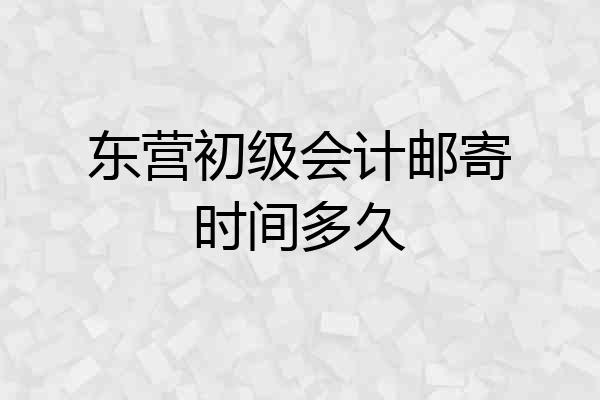 东营初级会计邮寄时间多久
