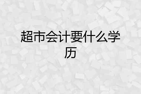 超市会计要什么学历