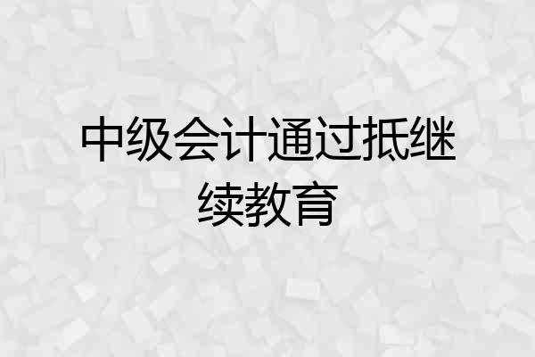 中级会计通过抵继续教育