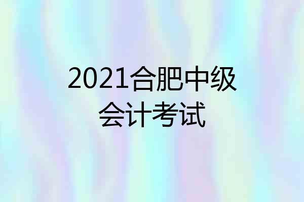 2021合肥中级会计考试