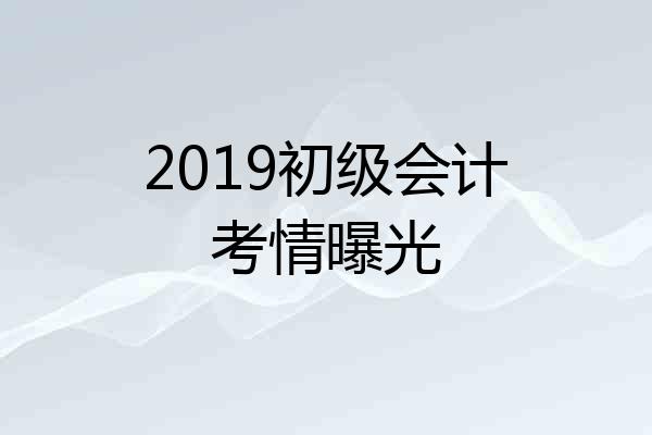 2019初级会计考情曝光