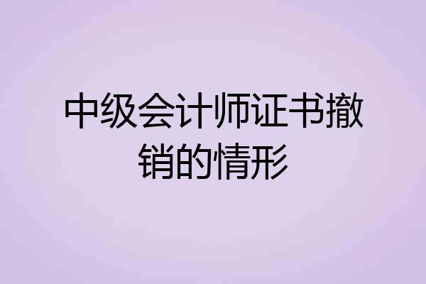 中级会计师证书撤销的情形