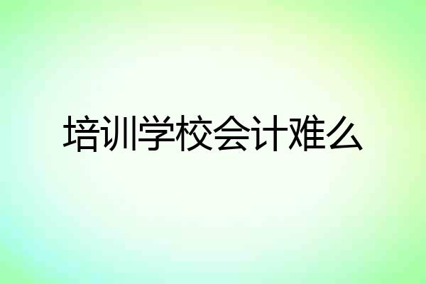 培训学校会计难么
