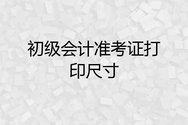 初级会计准考证打印尺寸