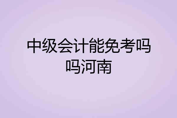中级会计能免考吗吗河南