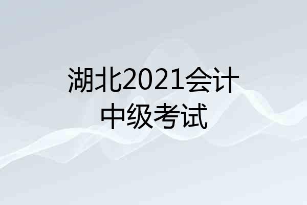 湖北2021会计中级考试