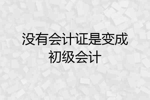 没有会计证是变成初级会计