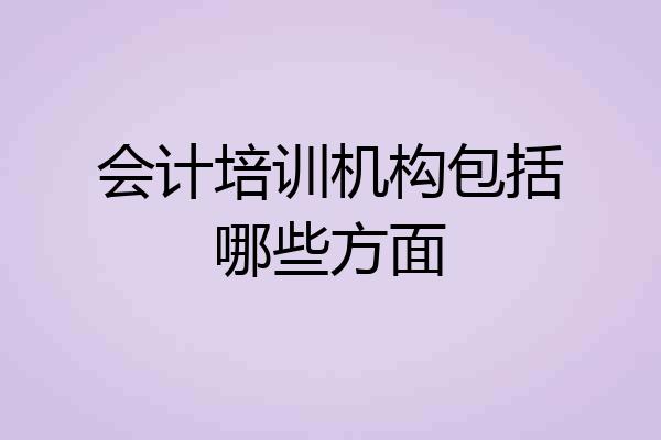 会计培训机构包括哪些方面
