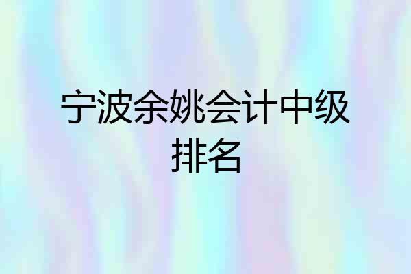 宁波余姚会计中级排名