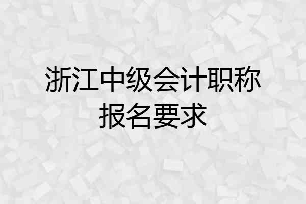 浙江中级会计职称报名要求