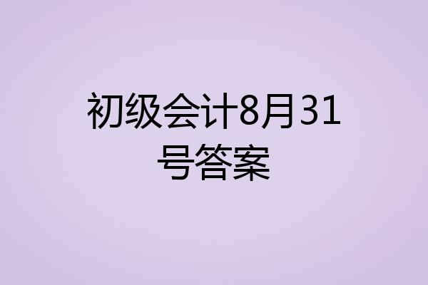 初级会计8月31号答案