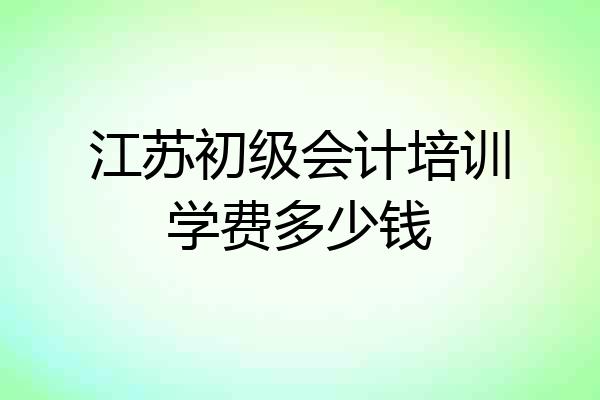 江苏初级会计培训学费多少钱