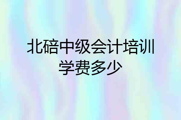 北碚中级会计培训学费多少