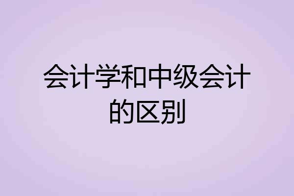 会计学和中级会计的区别