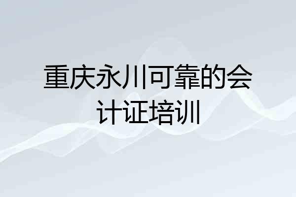 重庆永川可靠的会计证培训