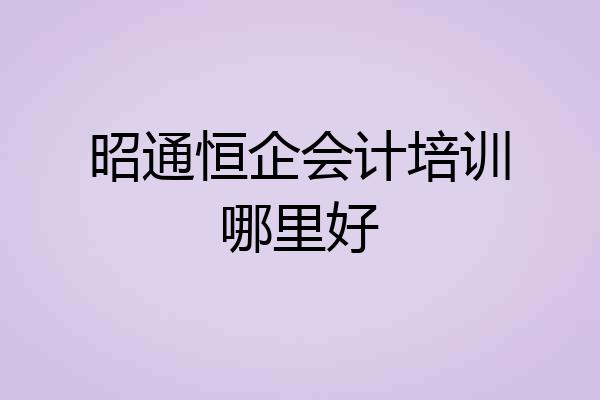 昭通恒企会计培训哪里好