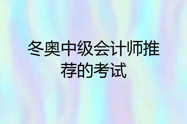 冬奥中级会计师推荐的考试