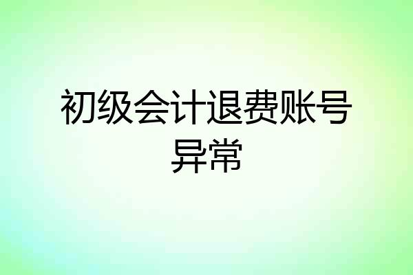 初级会计退费账号异常
