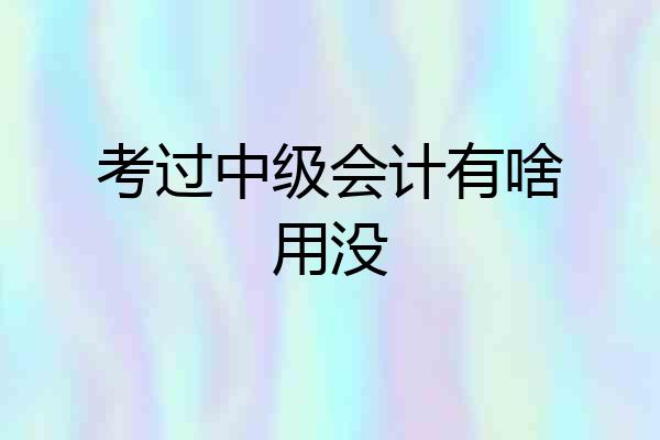 考过中级会计有啥用没