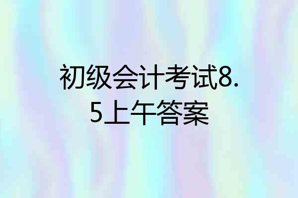 初级会计考试8.5上午答案